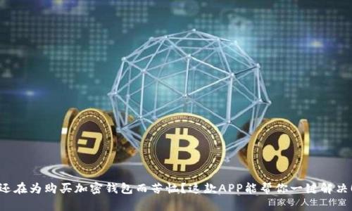 还在为购买加密钱包而苦恼？这款APP能帮你一键解决！