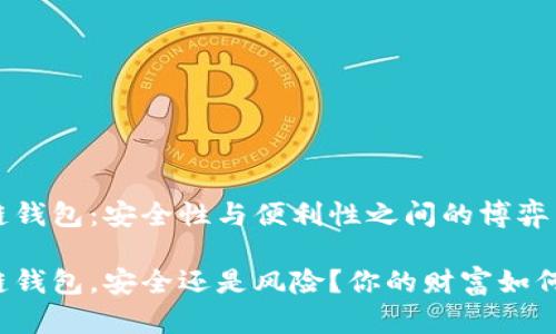 区块链钱包：安全性与便利性之间的博弈

区块链钱包，安全还是风险？你的财富如何掌控？