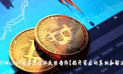 为何TPWallet交易往往以失败告终？揭开背后的真相和解决方案