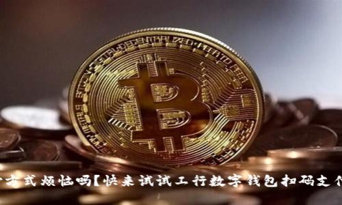 你还在为支付方式烦恼吗？快来试试工行数字钱包扫码支付的便捷体验！