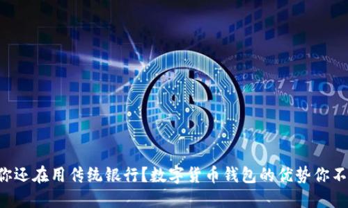 为什么你还在用传统银行？数字货币钱包的优势你不能忽视！