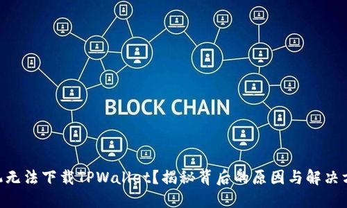 手机无法下载TPWallet？揭秘背后的原因与解决方案！