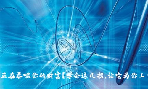 你的钱包正在吞噬你的财富？学会这几招，让它为你工作的秘密！