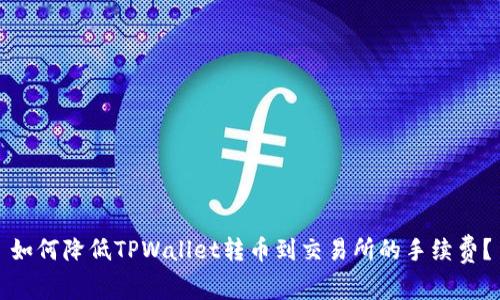 如何降低TPWallet转币到交易所的手续费？