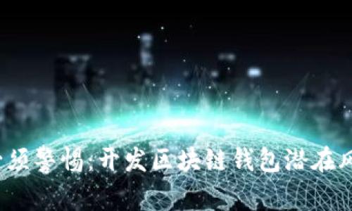  为何你必须警惕：开发区块链钱包潜在风险大揭秘