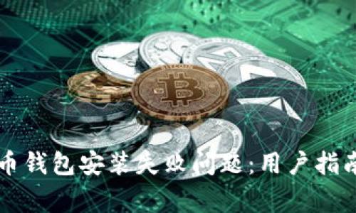 如何解决加密货币钱包安装失败问题：用户指南与常见错误排查