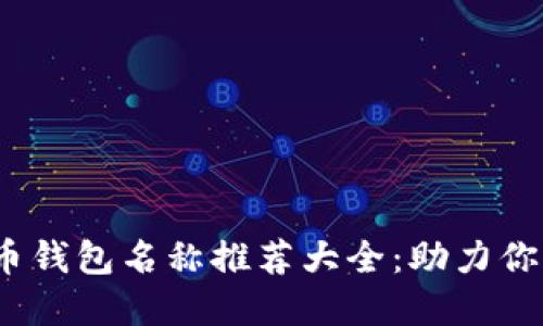 2023年数字货币钱包名称推荐大全：助力你的加密资产管理