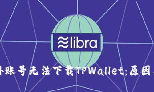 为什么海外账号无法下载TPWallet：原因与解决方案