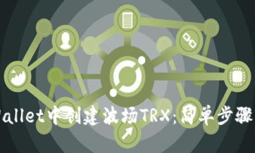 如何在TPWallet中创建波场TRX：简单步骤与实用技巧