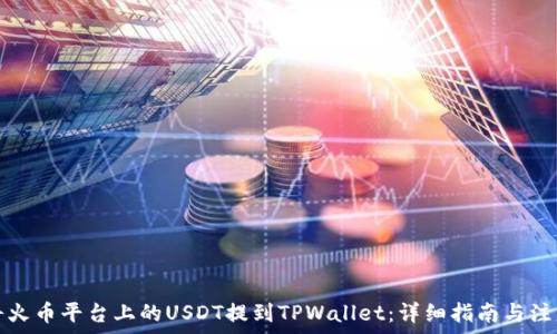   
如何将火币平台上的USDT提到TPWallet：详细指南与注意事项