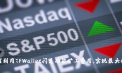 如何利用TPWallet闪兑功能旷工费用，实现最大收益